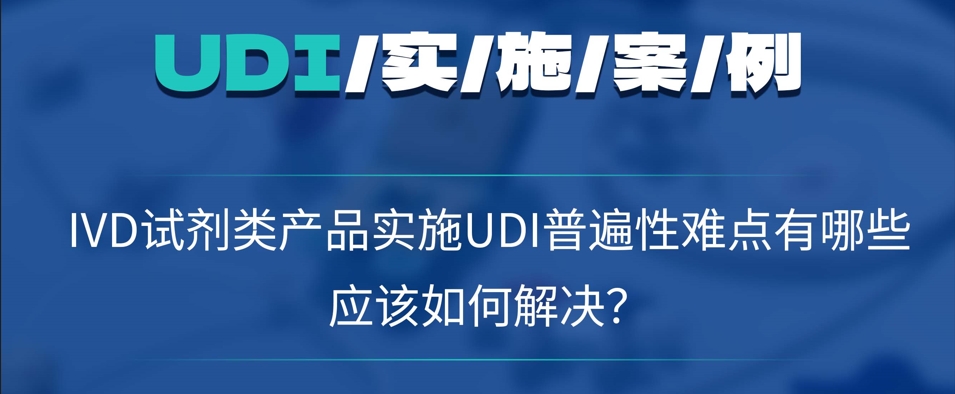 UDI案例 | IVD试剂类产品实施UDI普遍性难点有哪些，应该如何解决？