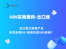 UDI案例 | 出口的口腔类产品如何应用GS1标准实现UDI合规实施？